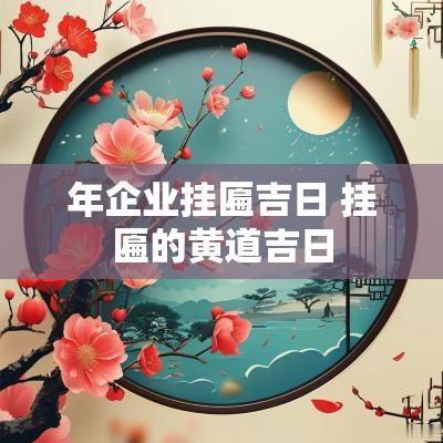 年企业挂匾吉日 挂匾的黄道吉日