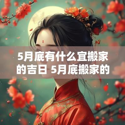 5月底有什么宜搬家的吉日 5月底搬家的黄道吉日