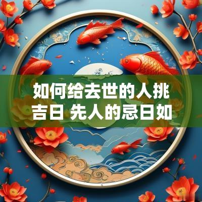 如何给去世的人挑吉日 先人的忌日如何拜祭