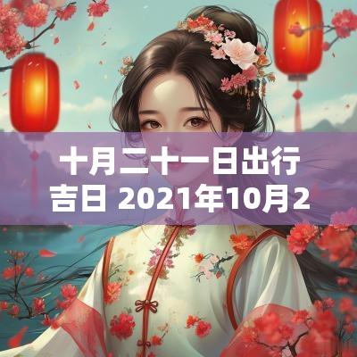 十月二十一日出行吉日 2025年10月21日适合出行吗