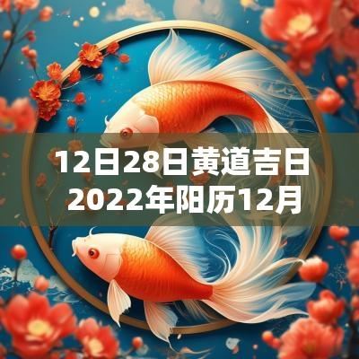 12日28日黄道吉日 2025年阳历12月28日黄道吉日吗