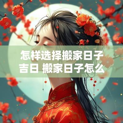 怎样选择搬家日子吉日 搬家日子怎么选择吉日