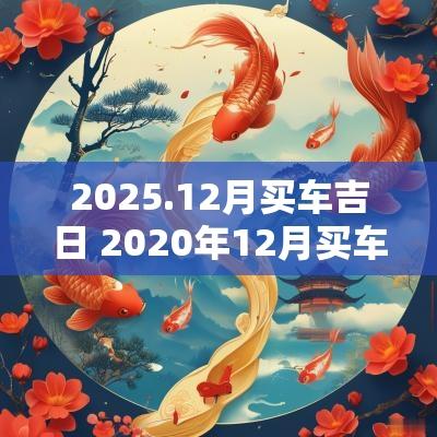 2025.12月买车吉日 2025年12月买车黄道吉日