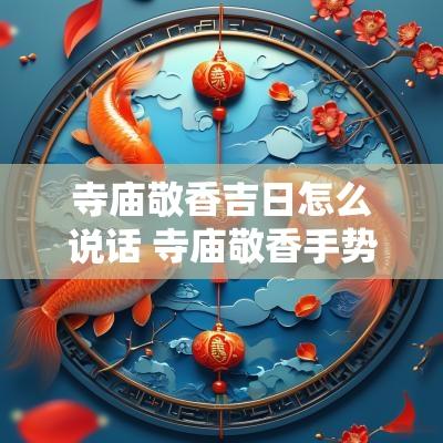 寺庙敬香吉日怎么说话 寺庙敬香手势
