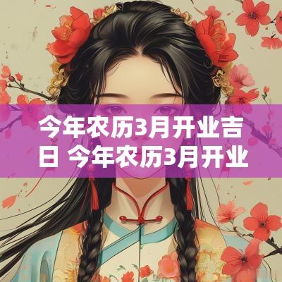 今年农历3月开业吉日 今年农历3月开业吉日有哪些