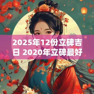 2025年12份立碑吉日 2025年立碑最好的日子