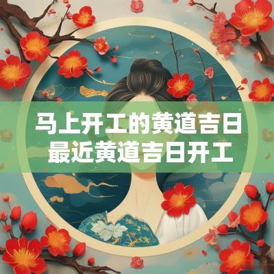 马上开工的黄道吉日 最近黄道吉日开工