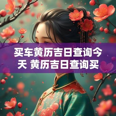 买车黄历吉日查询今天 黄历吉日查询买车