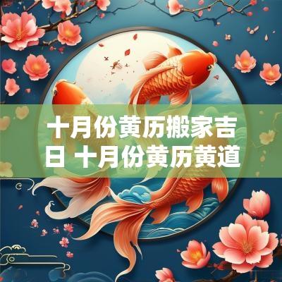 十月份黄历搬家吉日 十月份黄历黄道吉日搬家