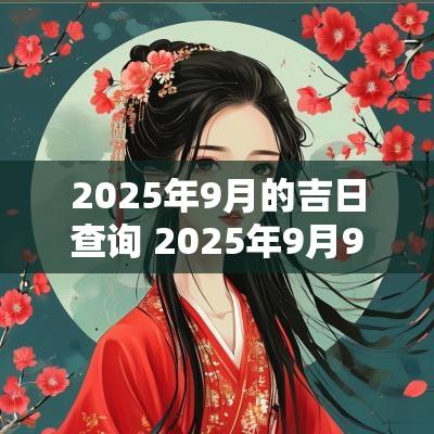 2025年9月的吉日查询 2025年9月9日黄道吉日