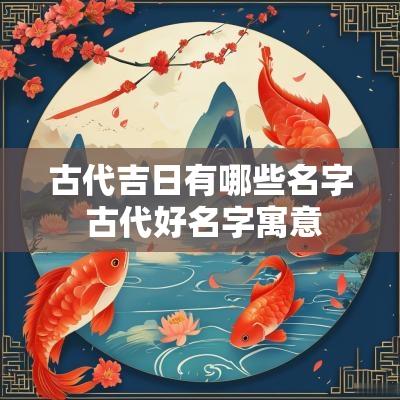 古代吉日有哪些名字 古代好名字寓意