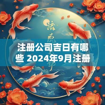 注册公司吉日有哪些 2025年9月注册公司吉日
