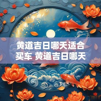 黄道吉日哪天适合买车 黄道吉日哪天好