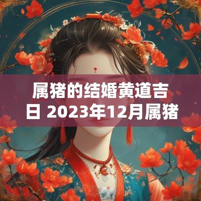 属猪的结婚黄道吉日 2025年12月属猪结婚的黄道吉日