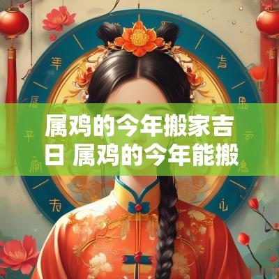 属鸡的今年搬家吉日 属鸡的今年能搬家吗