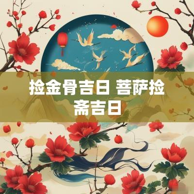 捡金骨吉日 菩萨捡斋吉日