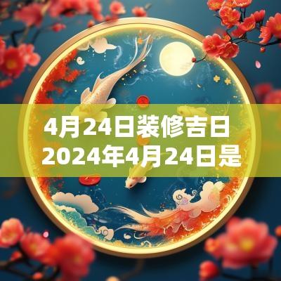 4月24日装修吉日 2025年4月24日是装修吉日吗
