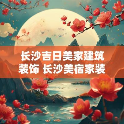 长沙吉日美家建筑装饰 长沙美宿家装饰有限公司怎么样