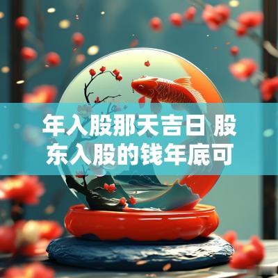 年入股那天吉日 股东入股的钱年底可以分红吗