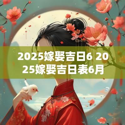 2025嫁娶吉日6 2025嫁娶吉日表6月