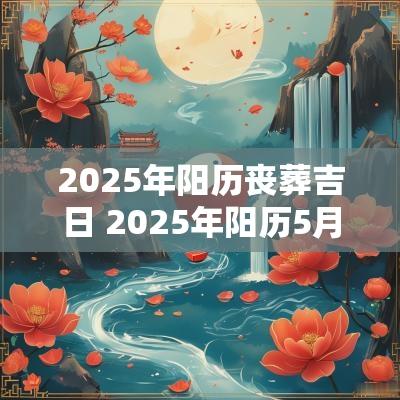 2025年阳历丧葬吉日 2025年阳历5月份吉日