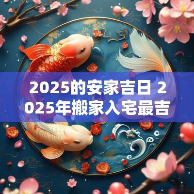 2025的安家吉日 2025年搬家入宅最吉利好日子