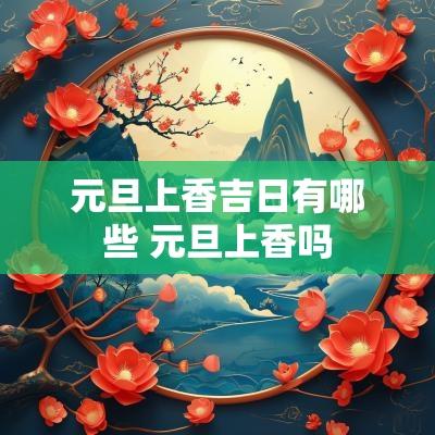 元旦上香吉日有哪些 元旦上香吗