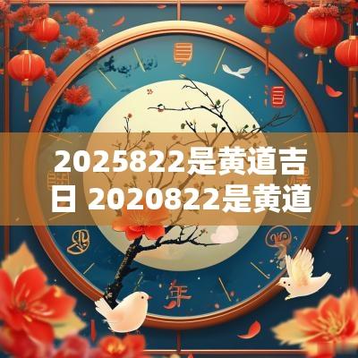 2025822是黄道吉日 2025822是黄道吉日吗