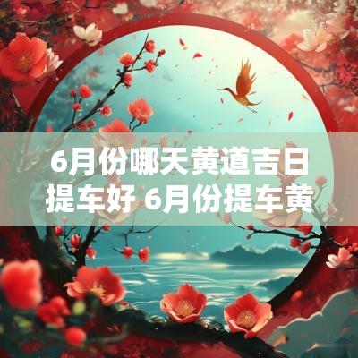 6月份哪天黄道吉日提车好 6月份提车黄道吉日查询