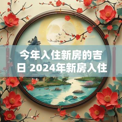 今年入住新房的吉日 2025年新房入住吉日有哪些