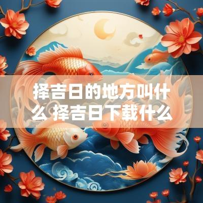 择吉日的地方叫什么 择吉日下载什么软件