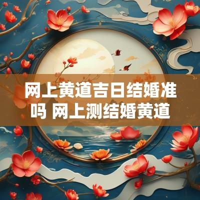 网上黄道吉日结婚准吗 网上测结婚黄道吉日准吗