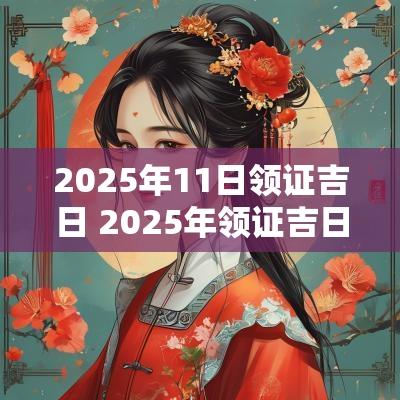 2025年11日领证吉日 2025年领证吉日