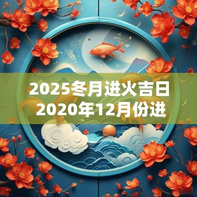 2025冬月进火吉日 2025年12月份进火吉日