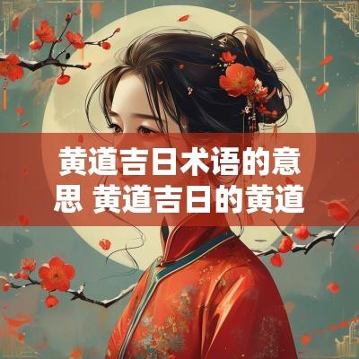 黄道吉日术语的意思 黄道吉日的黄道是什么术语