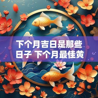 下个月吉日是那些日子 下个月最佳黄道吉日