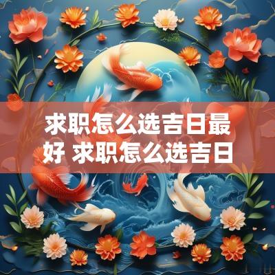 求职怎么选吉日最好 求职怎么选吉日最好呢