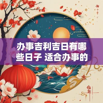 办事吉利吉日有哪些日子 适合办事的日子