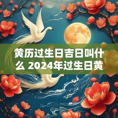 黄历过生日吉日叫什么 2025年过生日黄道吉日查询