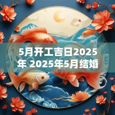 5月开工吉日2025年 2025年5月结婚黄道吉日