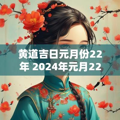 黄道吉日元月份22年 2025年元月22日黄道吉日