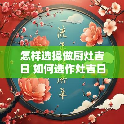 怎样选择做厨灶吉日 如何选作灶吉日