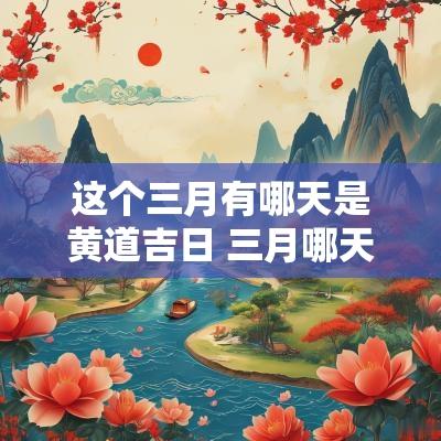 这个三月有哪天是黄道吉日 三月哪天日子最吉利