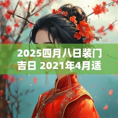 2025四月八日装门吉日 2025年4月适合装门的日子