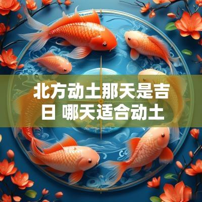 北方动土那天是吉日 哪天适合动土