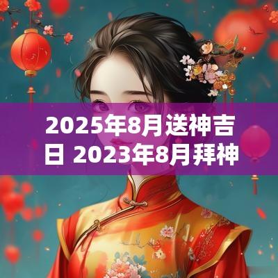 2025年8月送神吉日 2025年8月拜神吉日