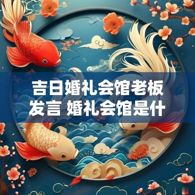 吉日婚礼会馆老板发言 婚礼会馆是什么