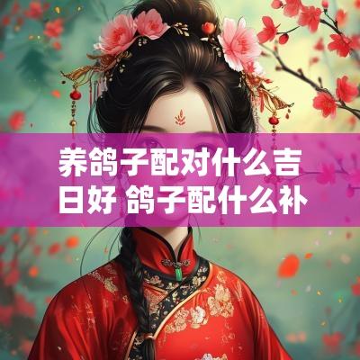 养鸽子配对什么吉日好 鸽子配什么补元气效果最好
