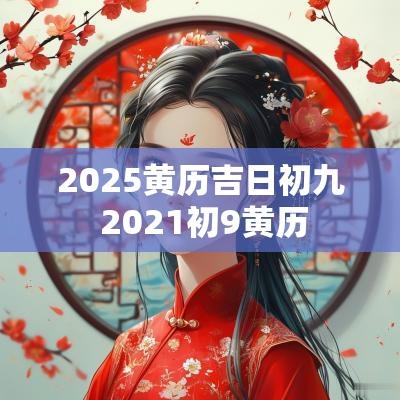 2025黄历吉日初九 2025初9黄历