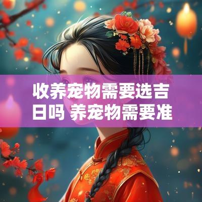 收养宠物需要选吉日吗 养宠物需要准备什么